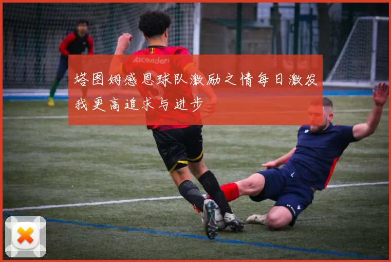 塔图姆感恩球队激励之情每日激发我更高追求与进步