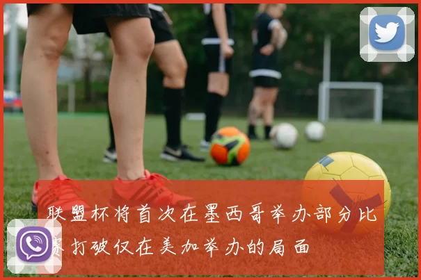 联盟杯将首次在墨西哥举办部分比赛打破仅在美加举办的局面