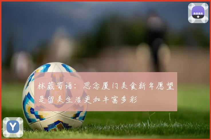 林葳寄语：思念厦门美食新年愿望是留美生活更加丰富多彩