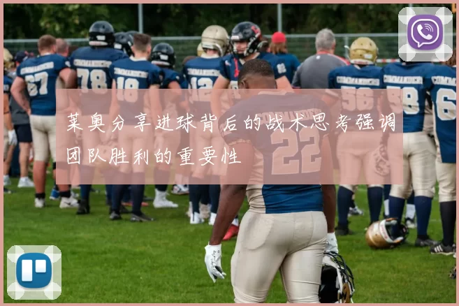 莱奥分享进球背后的战术思考强调团队胜利的重要性