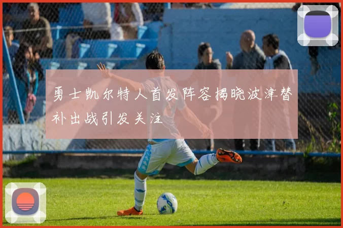 勇士凯尔特人首发阵容揭晓波津替补出战引发关注