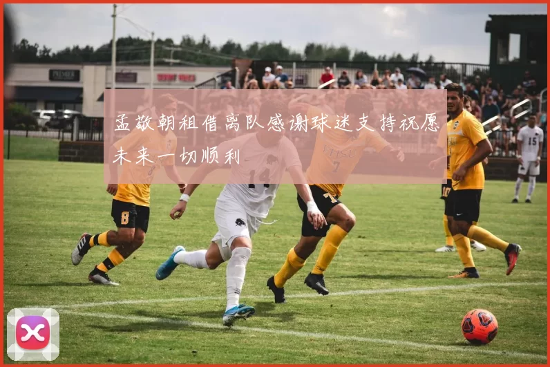 孟敬朝租借离队感谢球迷支持祝愿未来一切顺利