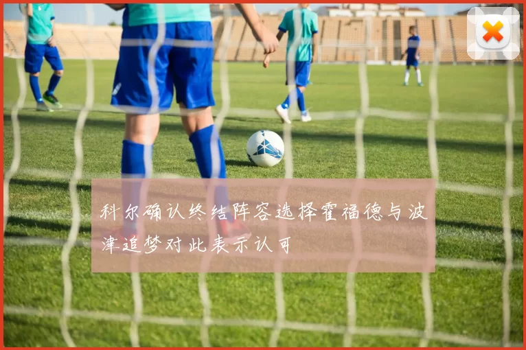 科尔确认终结阵容选择霍福德与波津追梦对此表示认可