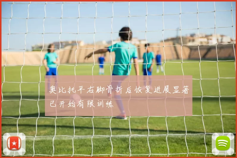 奥比托平右脚骨折后恢复进展显著已开始有限训练