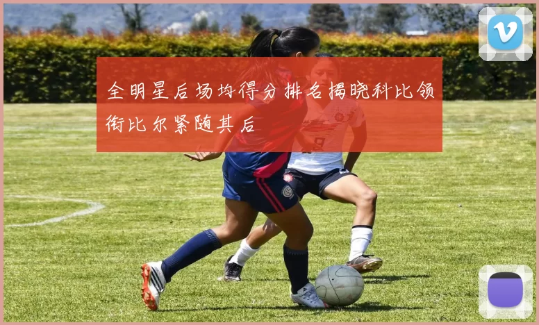 全明星后场均得分排名揭晓科比领衔比尔紧随其后