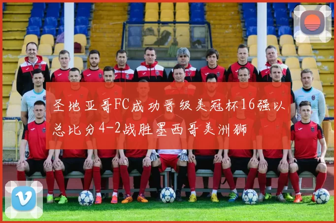 圣地亚哥FC成功晋级美冠杯16强以总比分4-2战胜墨西哥美洲狮