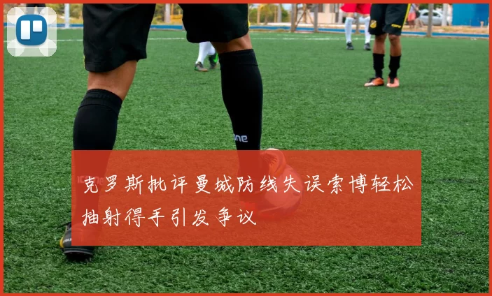 克罗斯批评曼城防线失误索博轻松抽射得手引发争议