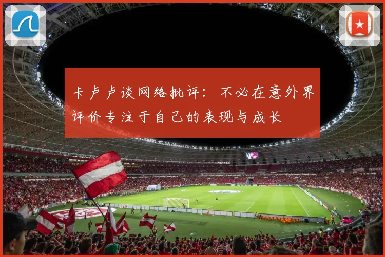 卡卢卢谈网络批评：不必在意外界评价专注于自己的表现与成长